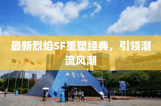 最新烈焰SF重塑經(jīng)典，引領(lǐng)潮流風潮