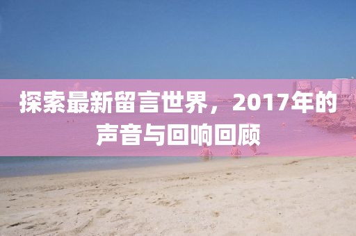 探索最新留言世界，2017年的聲音與回響回顧