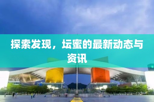 探索發(fā)現(xiàn)，壇蜜的最新動態(tài)與資訊
