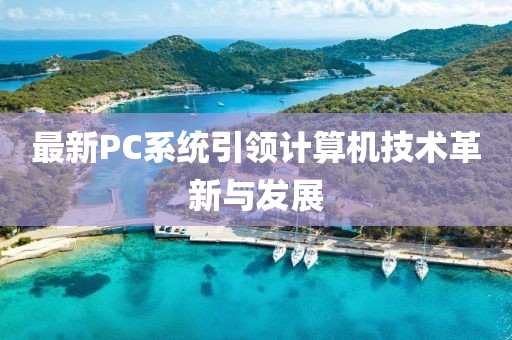 最新PC系統(tǒng)引領(lǐng)計算機技術(shù)革新與發(fā)展