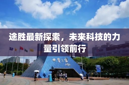 途勝最新探索，未來科技的力量引領(lǐng)前行