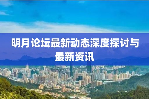 明月論壇最新動態(tài)深度探討與最新資訊