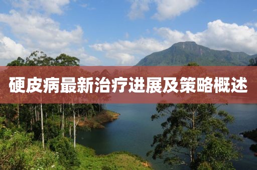 硬皮病最新治療進(jìn)展及策略概述