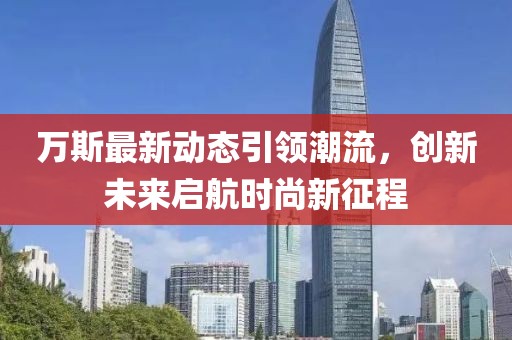 萬斯最新動(dòng)態(tài)引領(lǐng)潮流，創(chuàng)新未來啟航時(shí)尚新征程