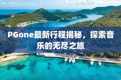 PGone最新行程揭秘，探索音樂的無盡之旅
