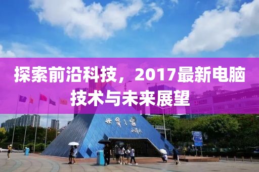 探索前沿科技，2017最新電腦技術(shù)與未來(lái)展望