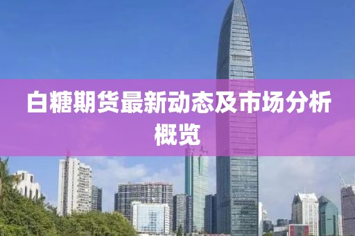 白糖期貨最新動(dòng)態(tài)及市場分析概覽