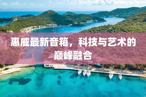 惠威最新音箱，科技與藝術(shù)的巔峰融合