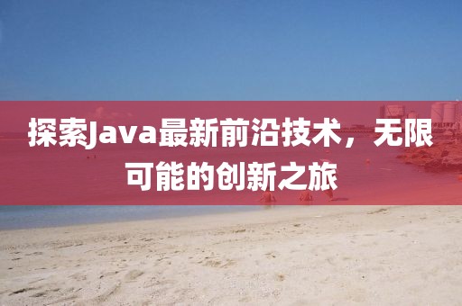 探索Java最新前沿技術(shù)，無限可能的創(chuàng)新之旅