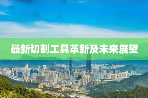 最新切割工具革新及未來展望