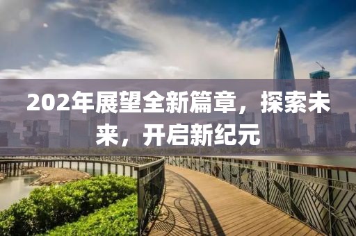 202年展望全新篇章，探索未來，開啟新紀(jì)元