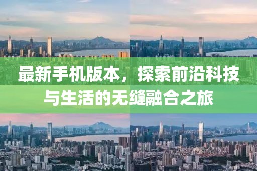 最新手機(jī)版本，探索前沿科技與生活的無(wú)縫融合之旅