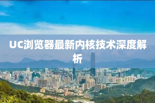 UC瀏覽器最新內(nèi)核技術(shù)深度解析