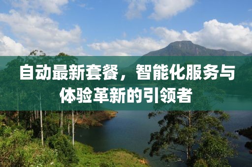 自動最新套餐，智能化服務與體驗革新的引領(lǐng)者