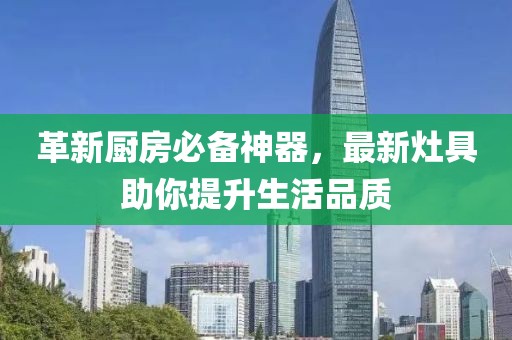 革新廚房必備神器，最新灶具助你提升生活品質(zhì)