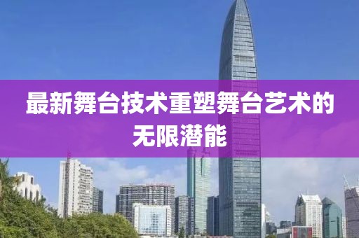 最新舞臺(tái)技術(shù)重塑舞臺(tái)藝術(shù)的無(wú)限潛能