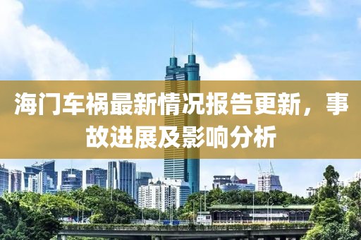海門車禍最新情況報(bào)告更新，事故進(jìn)展及影響分析