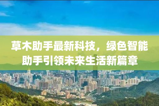 草木助手最新科技，綠色智能助手引領(lǐng)未來生活新篇章