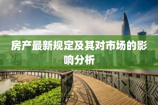 房產(chǎn)最新規(guī)定及其對市場的影響分析