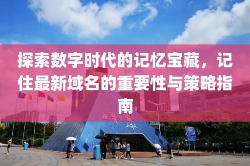 探索數(shù)字時代的記憶寶藏，記住最新域名的重要性與策略指南