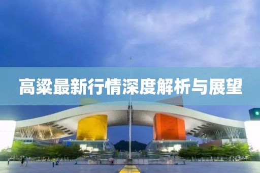 高粱最新行情深度解析與展望