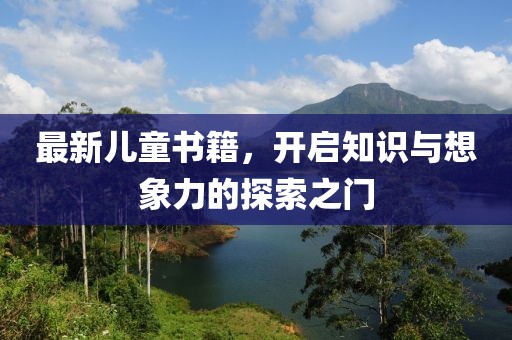 最新兒童書(shū)籍，開(kāi)啟知識(shí)與想象力的探索之門(mén)
