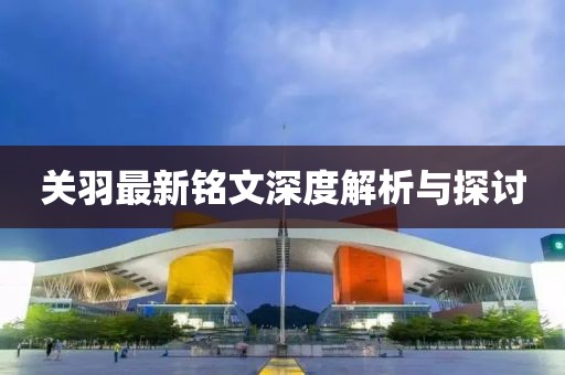 關(guān)羽最新銘文深度解析與探討