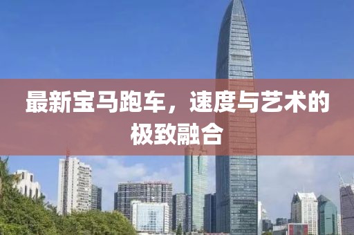 最新寶馬跑車，速度與藝術的極致融合