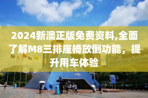 2024新澳正版免費(fèi)資料,全面了解M8三排座椅放倒功能，提升用車體驗(yàn)