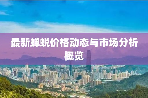 最新蟬蛻價(jià)格動(dòng)態(tài)與市場分析概覽