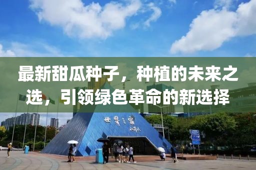 最新甜瓜種子，種植的未來(lái)之選，引領(lǐng)綠色革命的新選擇