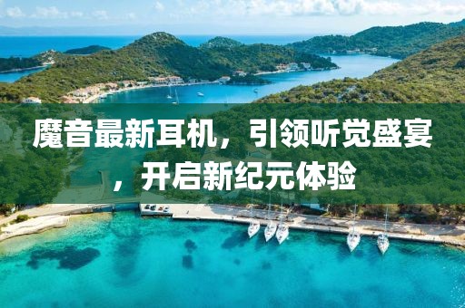 魔音最新耳機，引領(lǐng)聽覺盛宴，開啟新紀元體驗