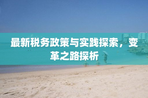 最新稅務政策與實踐探索，變革之路探析