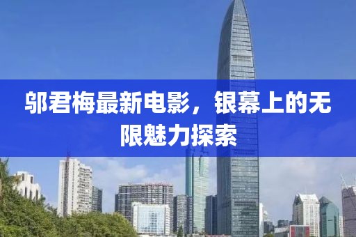 鄔君梅最新電影，銀幕上的無限魅力探索