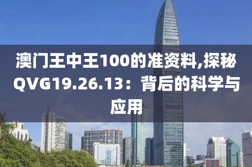 澳門王中王100的準資料,探秘QVG19.26.13:背后的科學(xué)與應(yīng)用