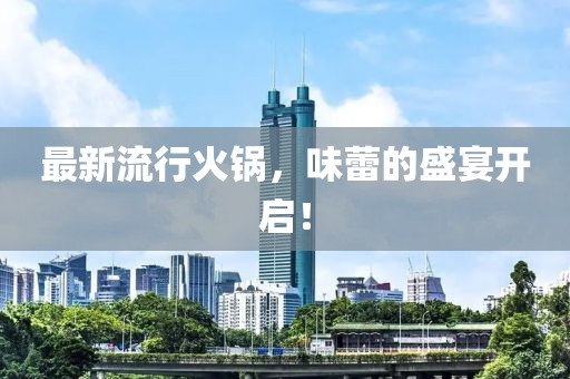 最新流行火鍋，味蕾的盛宴開(kāi)啟！