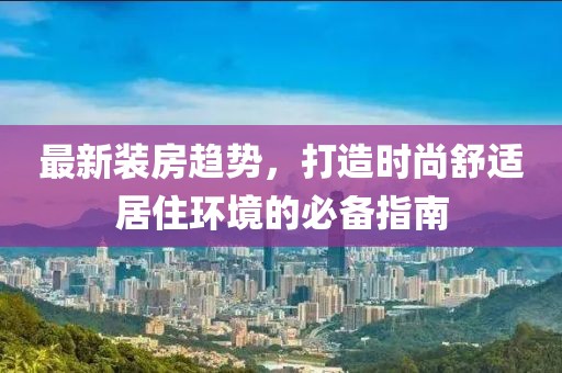 最新裝房趨勢，打造時尚舒適居住環(huán)境的必備指南