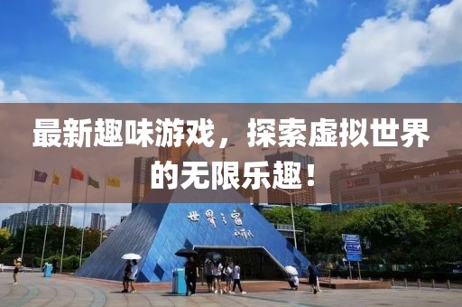 最新趣味游戲，探索虛擬世界的無限樂趣！