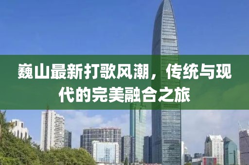 巍山最新打歌風潮，傳統(tǒng)與現(xiàn)代的完美融合之旅