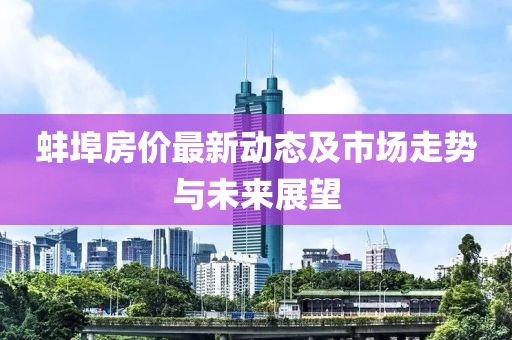 蚌埠房價最新動態(tài)及市場走勢與未來展望