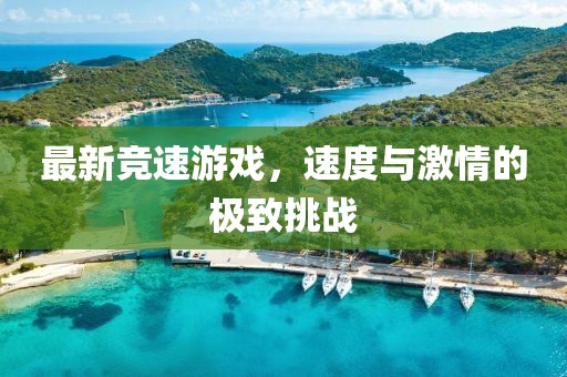 最新競速游戲，速度與激情的極致挑戰(zhàn)