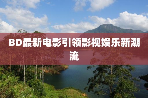 BD最新電影引領影視娛樂新潮流