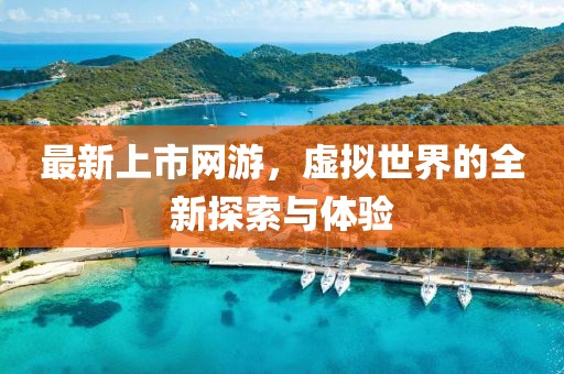 最新上市網游，虛擬世界的全新探索與體驗