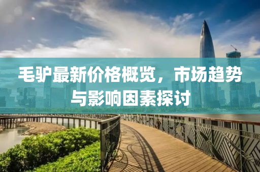 毛驢最新價格概覽，市場趨勢與影響因素探討