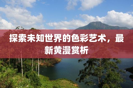 探索未知世界的色彩藝術，最新黃漫賞析