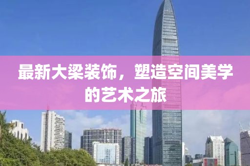 最新大梁裝飾，塑造空間美學(xué)的藝術(shù)之旅