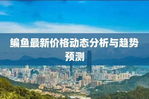 鳊魚最新價格動態(tài)分析與趨勢預測