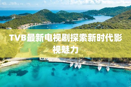 TVB最新電視劇探索新時(shí)代影視魅力