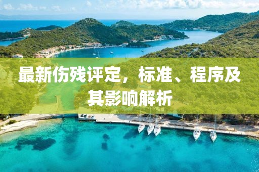最新傷殘評定，標(biāo)準(zhǔn)、程序及其影響解析