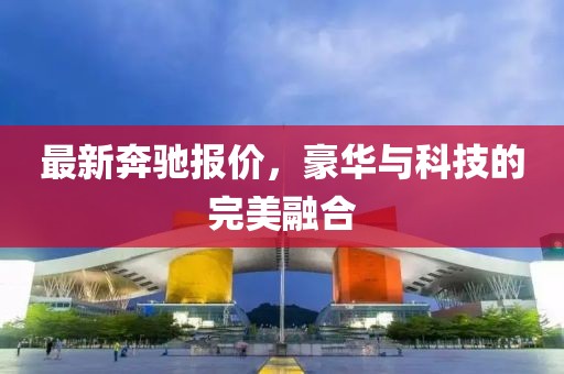 最新奔馳報(bào)價(jià)，豪華與科技的完美融合